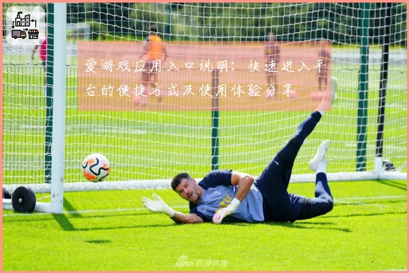 爱游戏应用入口说明：快速进入平台的便捷方式及使用体验分享