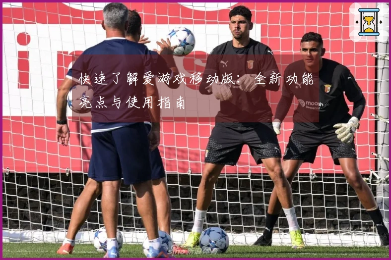 快速了解爱游戏移动版：全新功能亮点与使用指南