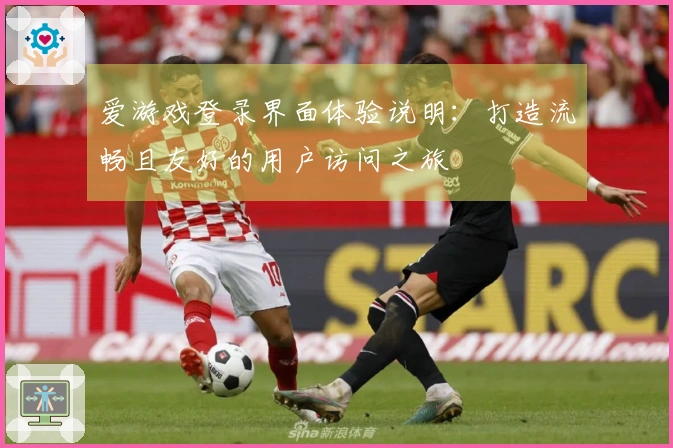 爱游戏登录界面体验说明：打造流畅且友好的用户访问之旅