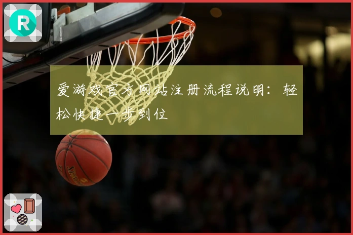 爱游戏官方网站注册流程说明：轻松快捷一步到位