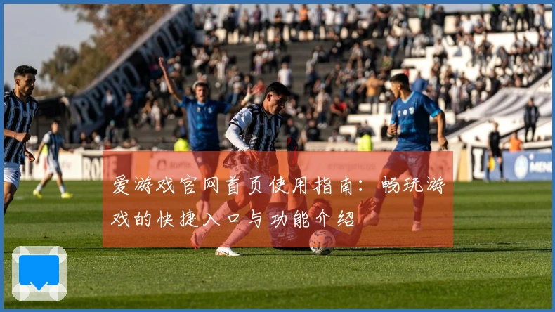 爱游戏官网首页使用指南：畅玩游戏的快捷入口与功能介绍