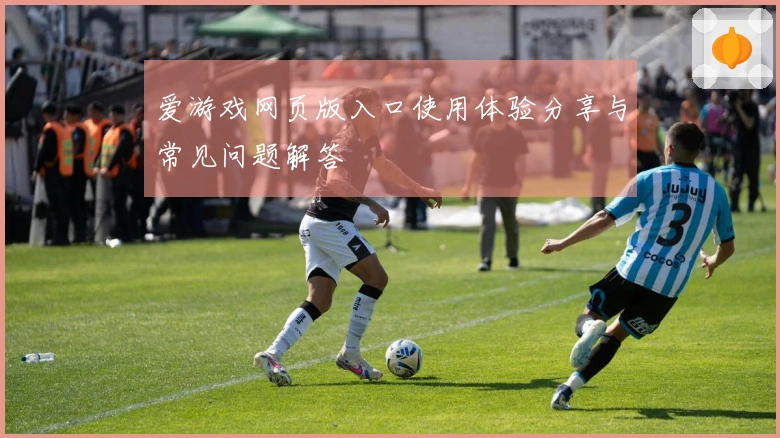 爱游戏网页版入口使用体验分享与常见问题解答