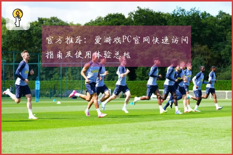 官方推荐：爱游戏PC官网快速访问指南及使用体验总结