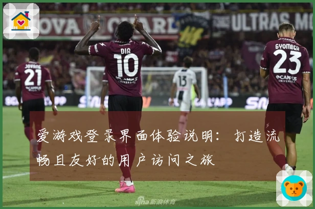 爱游戏登录界面体验说明：打造流畅且友好的用户访问之旅