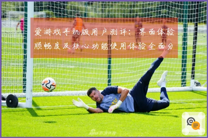 爱游戏手机版用户测评：界面体验顺畅度及核心功能使用体验全面分析