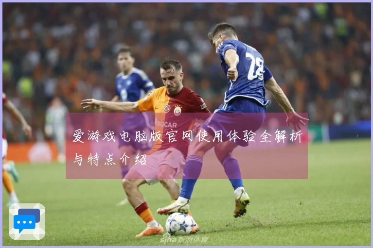 爱游戏电脑版官网使用体验全解析与特点介绍