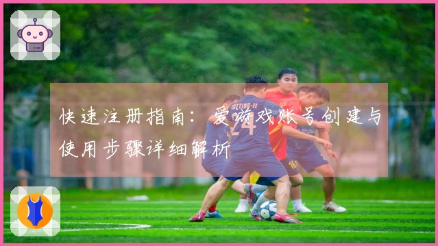 快速注册指南：爱游戏账号创建与使用步骤详细解析