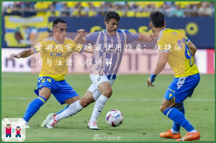爱游戏官方通道使用指南：快捷访问与注册流程详解