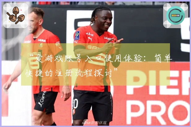 “爱游戏账号入口使用体验：简单快捷的注册流程探讨”