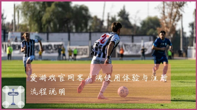 爱游戏官网客户端使用体验与注册流程说明