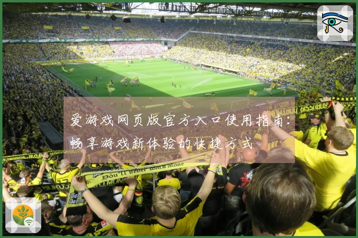爱游戏网页版官方入口使用指南：畅享游戏新体验的快捷方式