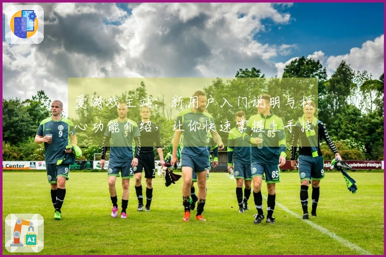 爱游戏主站：新用户入门说明与核心功能介绍，让你快速掌握上手技巧！