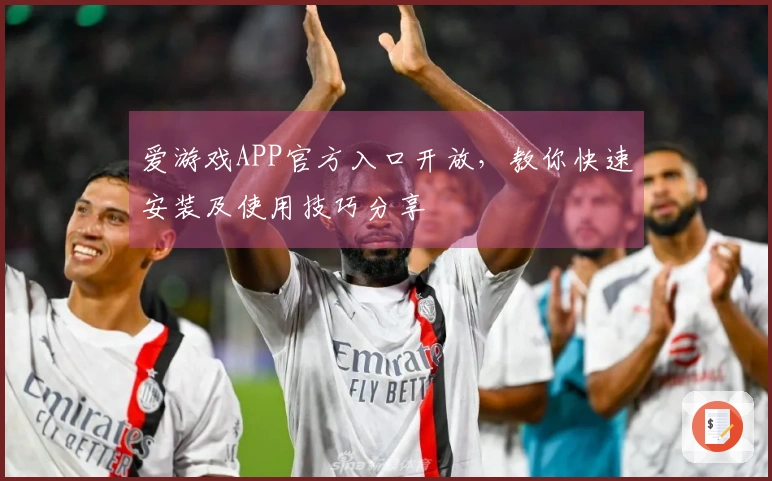 爱游戏APP官方入口开放，教你快速安装及使用技巧分享