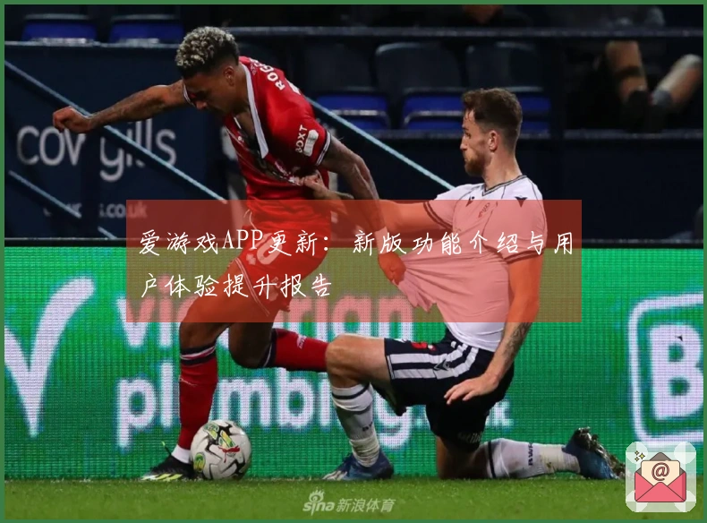爱游戏APP更新：新版功能介绍与用户体验提升报告